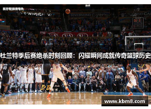 杜兰特季后赛绝杀时刻回顾：闪耀瞬间成就传奇篮球历史