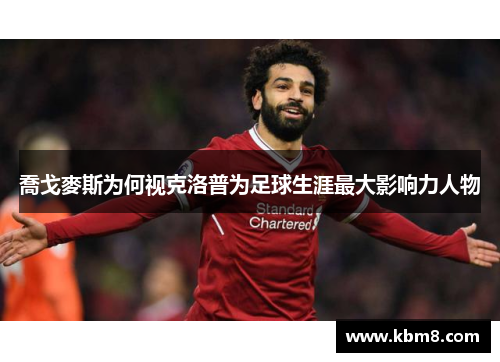 喬戈麥斯为何视克洛普为足球生涯最大影响力人物