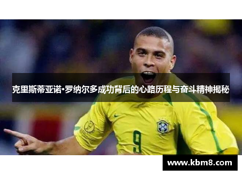 克里斯蒂亚诺·罗纳尔多成功背后的心路历程与奋斗精神揭秘