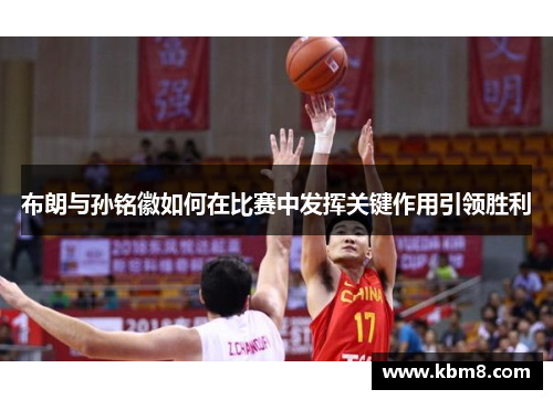 布朗与孙铭徽如何在比赛中发挥关键作用引领胜利