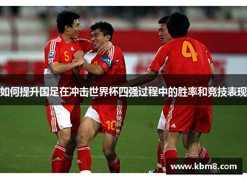 如何提升国足在冲击世界杯四强过程中的胜率和竞技表现
