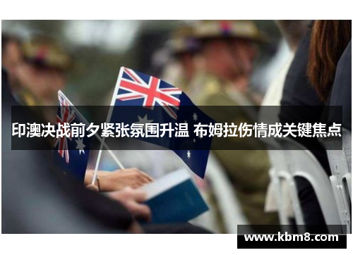 印澳决战前夕紧张氛围升温 布姆拉伤情成关键焦点