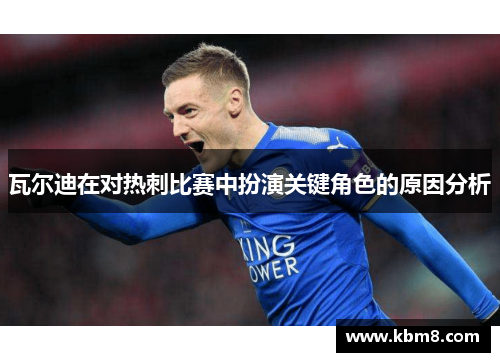 瓦尔迪在对热刺比赛中扮演关键角色的原因分析