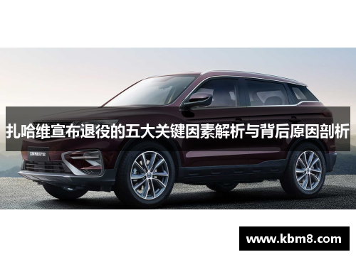 扎哈维宣布退役的五大关键因素解析与背后原因剖析