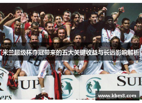 米兰超级杯夺冠带来的五大关键收益与长远影响解析