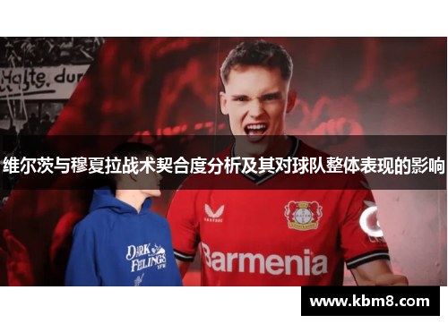 维尔茨与穆夏拉战术契合度分析及其对球队整体表现的影响