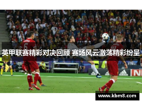 英甲联赛精彩对决回顾 赛场风云激荡精彩纷呈