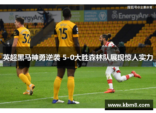 英超黑马神勇逆袭 5-0大胜森林队展现惊人实力