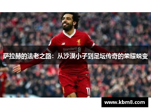 萨拉赫的法老之路：从沙漠小子到足坛传奇的荣耀蜕变