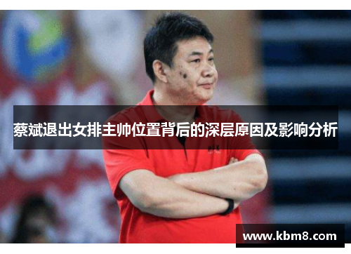 蔡斌退出女排主帅位置背后的深层原因及影响分析