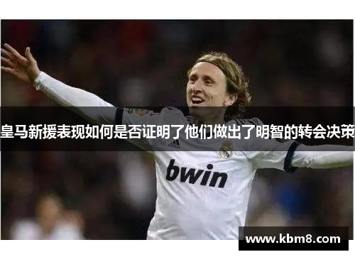 皇马新援表现如何是否证明了他们做出了明智的转会决策
